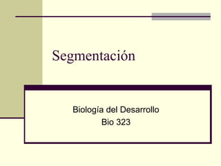 Segmentación
Biología del Desarrollo
Bio 323
 