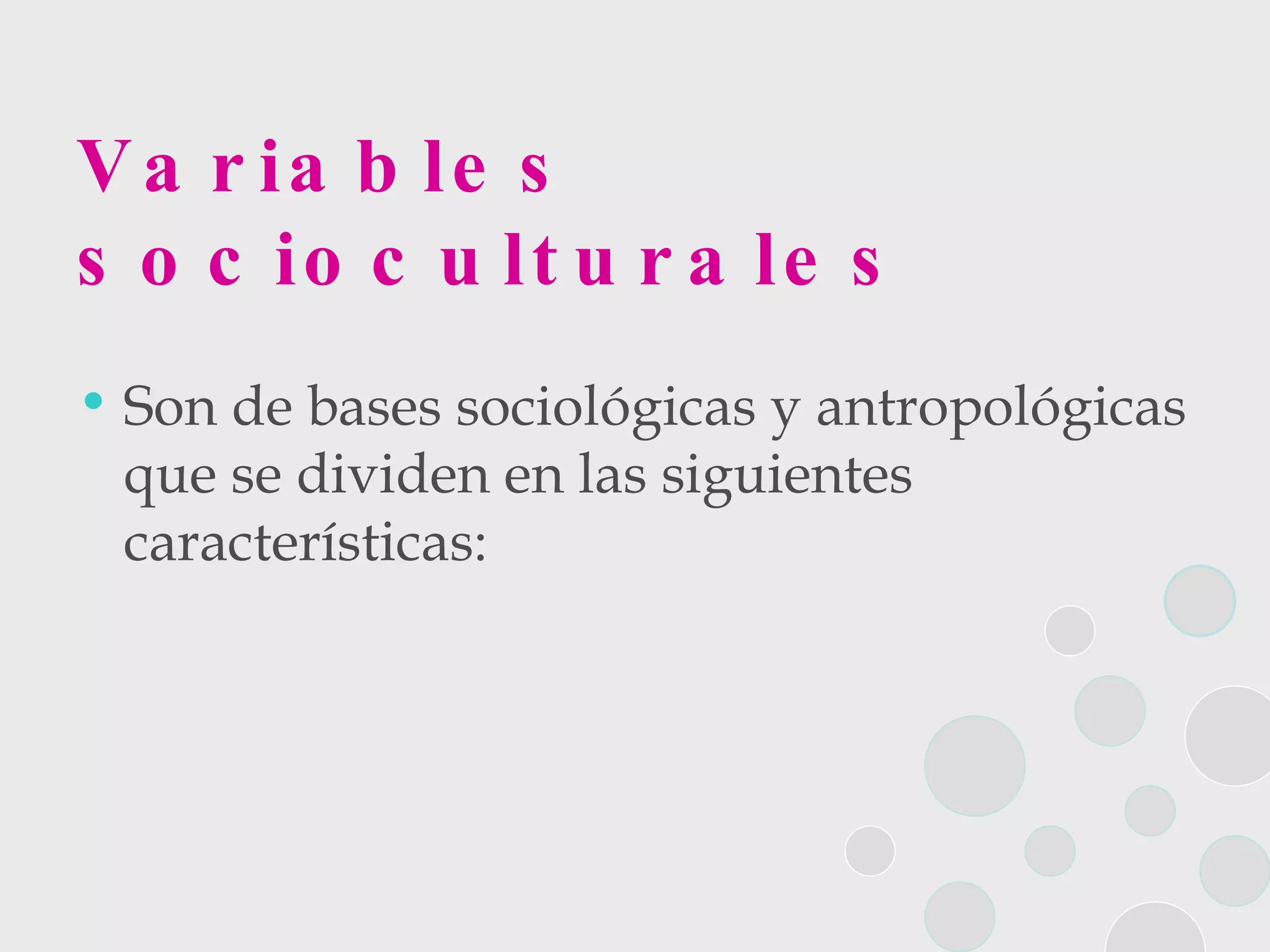 Variables socioculturales Son de bases sociológicas y antropológicas que se dividen en las siguientes características: 