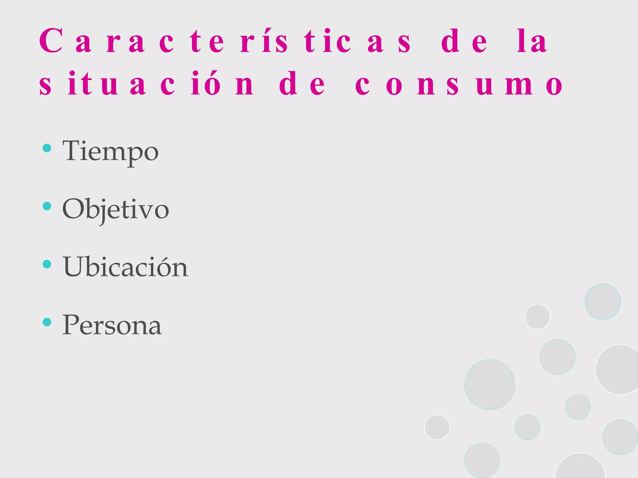 Características de la situación de consumo Tiempo Objetivo Ubicación  Persona 
