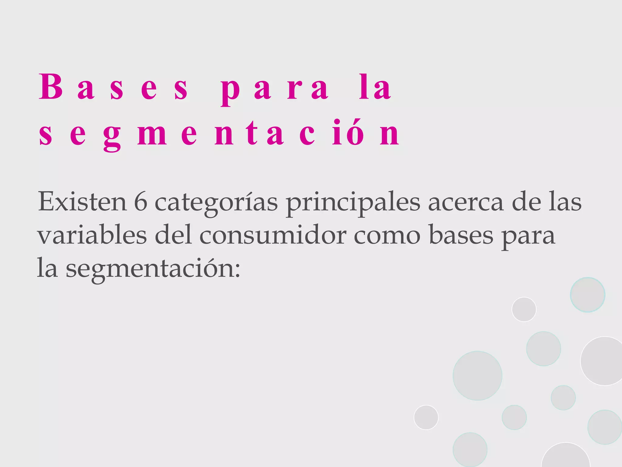 Bases para la segmentación Existen 6 categorías principales acerca de las variables del consumidor como bases para la segmentación: 