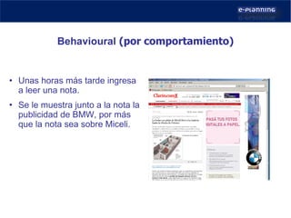 Unas horas más tarde ingresa a leer una nota. Se le muestra junto a la nota la publicidad de BMW, por más que la nota sea sobre Miceli. Behavioural   (por comportamiento) 