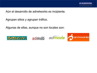 38% 4% 5% Aún el desarrollo de adnetworks es incipiente. Agrupan sitios y agrupan tráfico. Algunas de ellas, aunque no son locales son:  