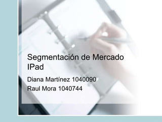 Segmentación de MercadoIPad Diana Martínez 1040090 Raul Mora 1040744 