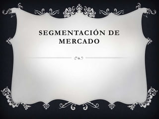 SEGMENTACIÓN DE
    MERCADO
 