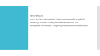 REFERENCIAS
promonegocios.net/mercadotecnia/segmentacion-del-mercado.htm
marketingyconsumo.com/segmentacion-de-mercados.html
monografias.com/trabajos13/segmenty/segmenty.shtml#ixzz42bPBrdix
 
