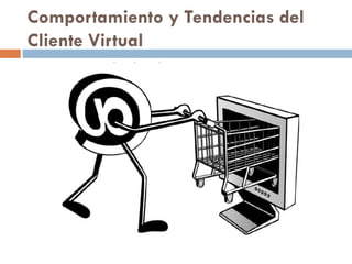 Comportamiento y Tendencias del
Cliente Virtual
 