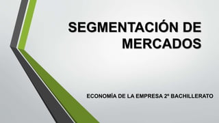 SEGMENTACIÓN DE
MERCADOS
ECONOMÍA DE LA EMPRESA 2º BACHILLERATO
 