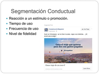 Segmentación Conductual
 Reacción a un estímulo o promoción.
 Tiempo de uso
 Frecuencia de uso
 Nivel de fidelidad
 