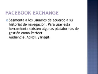  Segmenta a los usuarios de acuerdo a su
historial de navegación. Para usar esta
herramienta existen algunas plataformas de
gestión como Perfect
Audiencie, AdRoll yTriggit.
 