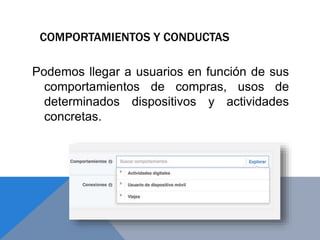 COMPORTAMIENTOS Y CONDUCTAS
Podemos llegar a usuarios en función de sus
comportamientos de compras, usos de
determinados dispositivos y actividades
concretas.
 