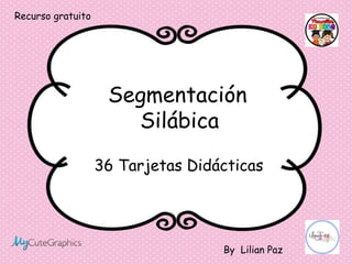 36 Tarjetas Didácticas
Segmentación
Silábica
By Lilian Paz
Recurso gratuito
 