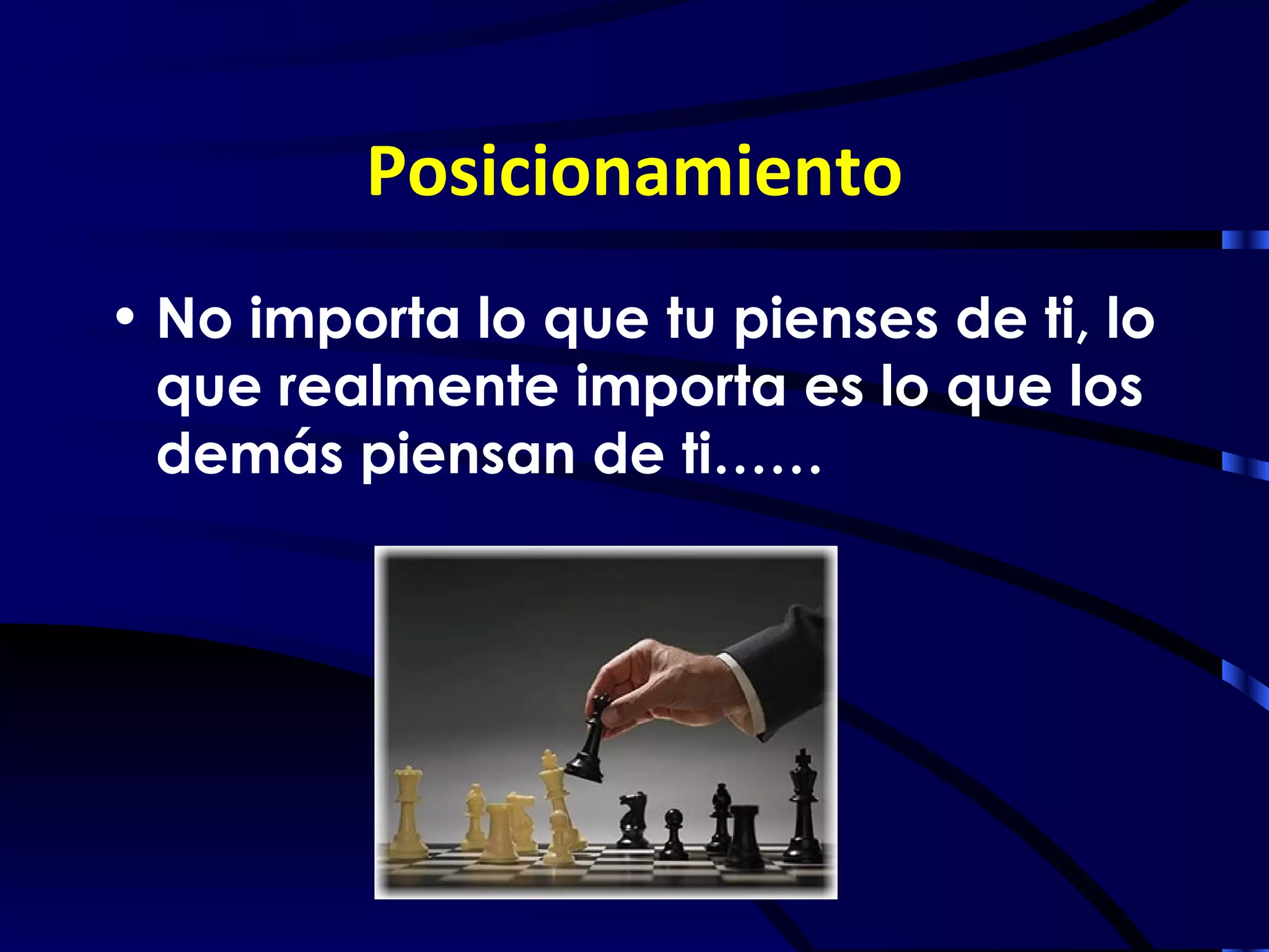 Posicionamiento
• No importa lo que tu pienses de ti, lo
  que realmente importa es lo que los
  demás piensan de ti……
 