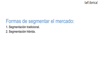 Formas de segmentar el mercado:
1. Segmentación tradicional.
2. Segmentación hibrida.
 