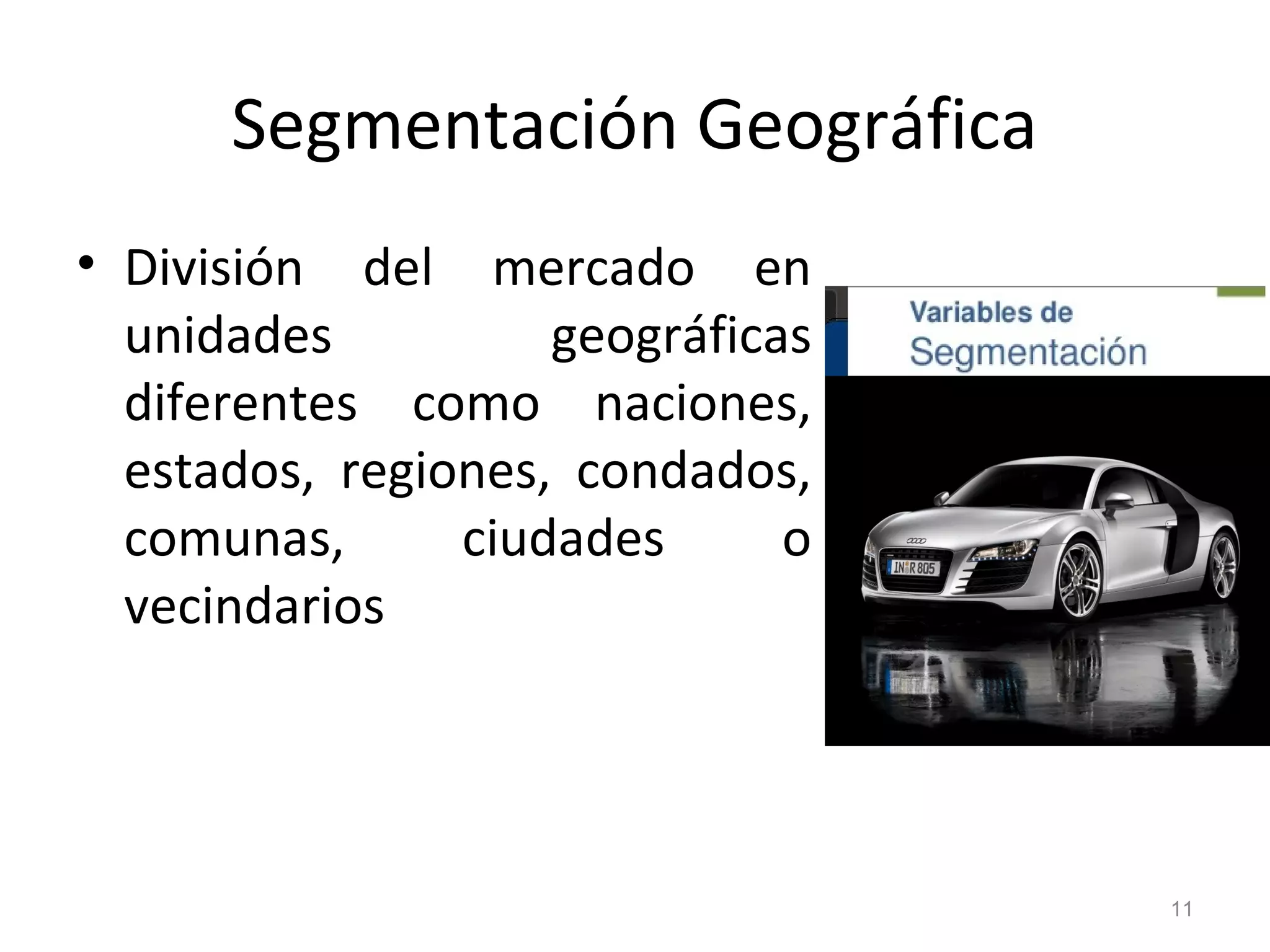 Segmentación Geográfica
• División del mercado en
unidades geográficas
diferentes como naciones,
estados, regiones, condados,
comunas, ciudades o
vecindarios
11
 