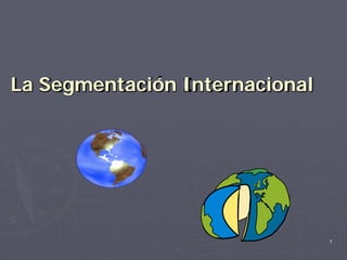 La Segmentación Internacional




                                1
 