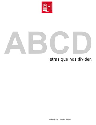 letras que nos dividen
ABCD
Profesor: Luis Quintana Abbate
 