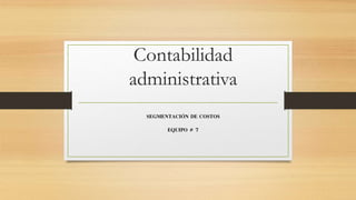 Contabilidad
administrativa
SEGMENTACIÓN DE COSTOS
EQUIPO # 7
 