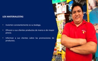 LOS MATERIALESTAS
• Invierten constantemente es su bodega.
• Ofrecen a sus clientes productos de marca o de mayor
precio.
• Informan a sus clientes sobre las promociones de
productos.
 