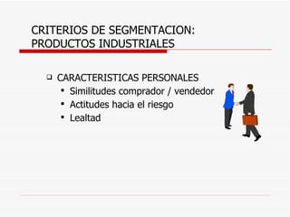 CRITERIOS DE SEGMENTACION: PRODUCTOS INDUSTRIALES CARACTERISTICAS PERSONALES Similitudes comprador / vendedor Actitudes hacia el riesgo Lealtad 