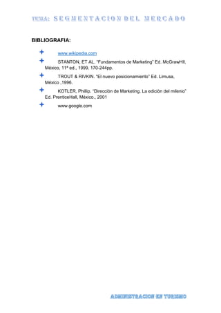 BIBLIOGRAFIA:
 www.wikipedia.com
 STANTON, ET AL. “Fundamentos de Marketing” Ed. McGrawHIl,
México, 11ª ed., 1999. 170-244pp.
 TROUT & RIVKIN. “El nuevo posicionamiento” Ed. Limusa,
México ,1996.
 KOTLER, Phillip. “Dirección de Marketing. La edición del milenio”
Ed. PrenticeHall, México., 2001
 www.google.com
 