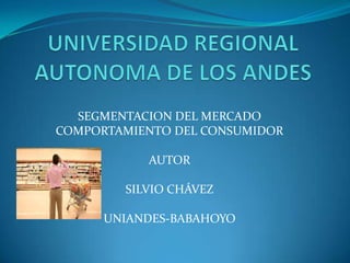 SEGMENTACION DEL MERCADO
COMPORTAMIENTO DEL CONSUMIDOR
AUTOR
SILVIO CHÁVEZ
UNIANDES-BABAHOYO
 