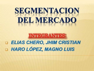 SEGMENTACION
DEL MERCADO
INTEGRANTES:
 ELIAS CHERO, JHIM CRISTIAN
 HARO LÓPEZ, MAGNO LUIS
 