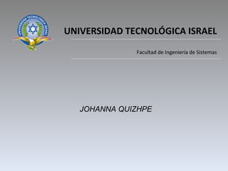 UNIVERSIDAD TECNOLÓGICA ISRAEL Facultad de Ingeniería de Sistemas JOHANNA QUIZHPE 
