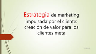 Estrategia de marketing
impulsada por el cliente:
creación de valor para los
clientes meta
11/19/2015
 