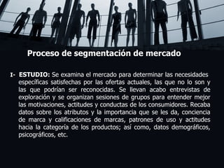 Proceso de segmentación de mercado I-  ESTUDIO:  Se examina el mercado para determinar las necesidades  específicas satisfechas por las ofertas actuales, las que no lo son y las que podrían ser reconocidas. Se llevan acabo entrevistas de exploración y se organizan sesiones de grupos para entender mejor las motivaciones, actitudes y conductas de los consumidores. Recaba datos sobre los atributos y la importancia que se les da, conciencia de marca y calificaciones de marcas, patrones de uso y actitudes hacia la categoría de los productos; así como, datos demográficos, psicográficos, etc. Lorem ipsum dolor sit amet, consectetuer adipiscing elit, sed diam nonummy nibh euismod tincidunt ut laoreet dolore magna aliquam erat volutpat. Ut wisi enim ad minim veniam, quis nostrud exerci tation ullamcorper suscipit lobortis nisl ut aliquip ex ea commodo consequat.  Duis autem vel eum iriure dolor in hendrerit in vulputate velit esse molestie consequat, vel illum dolore eu feugiat nulla facilisis at vero eros et accumsan et iusto odio dignissim qui blandit praesent luptatum zzril delenit augue duis dolore te feugait nulla facilisi.  