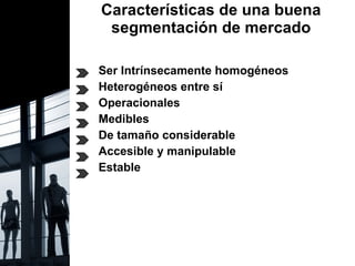 Características de una buena segmentación de mercado Ser   Intrínsecamente homogéneos  Heterogéneos entre sí Operacionales Medibles De tamaño considerable Accesible y manipulable Estable 