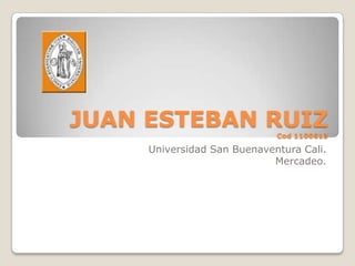 JUAN ESTEBAN RUIZCod 1100613  Universidad San Buenaventura Cali. Mercadeo. 