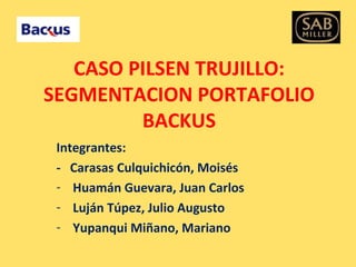 CASO PILSEN TRUJILLO: SEGMENTACION PORTAFOLIO BACKUS ,[object Object],[object Object],[object Object],[object Object],[object Object]