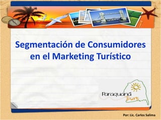 Segmentación de Consumidores
   en el Marketing Turístico




                       Por: Lic. Carlos Salima
 