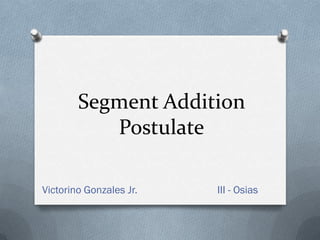 Segment Addition
           Postulate

Victorino Gonzales Jr.   III - Osias
 