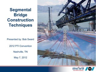 Segmental
Bridge
Construction
Techniques
Presented by: Bob Sward
2012 PTI Convention
Nashville, TN
May 7, 2012
 