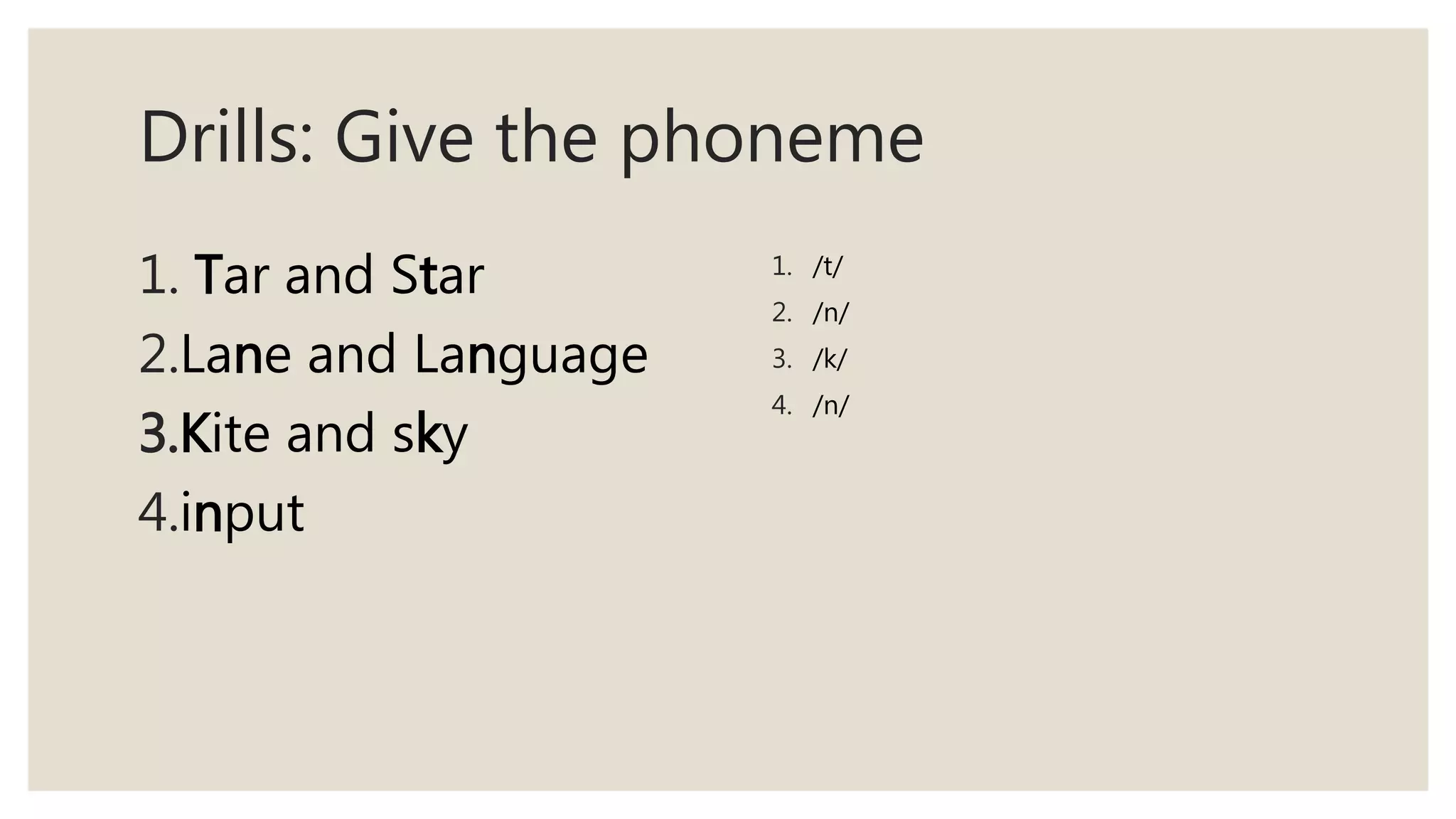 Drills: Give the phoneme
1. Tar and Star
2.Lane and Language
3.Kite and sky
4.input
1. /t/
2. /n/
3. /k/
4. /n/
 