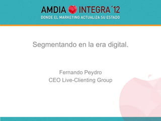 Segmentando en la era digital.


        Fernando Peydro
     CEO Live-Clienting Group
 
