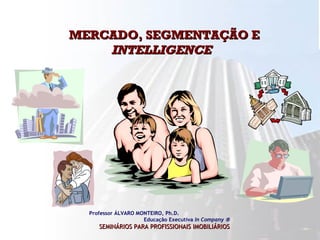 MERCADO, SEGMENTAÇÃO E  INTELLIGENCE   2 Professor ÁLVARO MONTEIRO, Ph.D.  Educação Executiva  In Company   SEMINÁRIOS PARA PROFISSIONAIS IMOBILIÁRIOS   