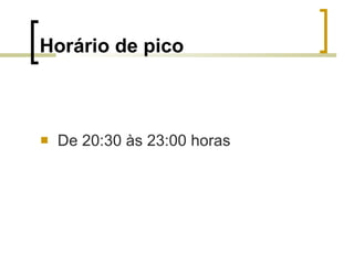 Horário de pico De 20:30 às 23:00 horas 