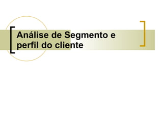 Análise de Segmento e perfil do cliente 