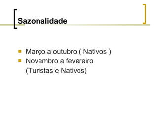 Sazonalidade   Março a outubro ( Nativos ) Novembro a fevereiro (Turistas e Nativos) 