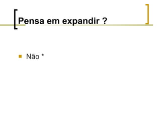 Pensa em expandir ? Não * 