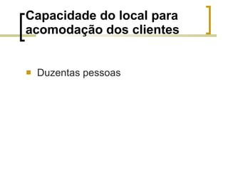Capacidade do local para acomodação dos clientes Duzentas pessoas 