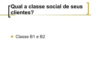 Qual a classe social de seus clientes? Classe B1 e B2 