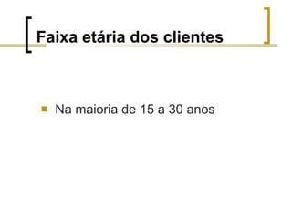Faixa etária dos clientes Na maioria de 15 a 30 anos 