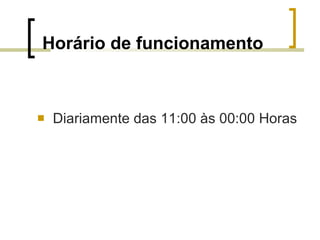 Horário de funcionamento Diariamente das 11:00 às 00:00 Horas 