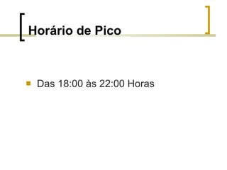 Horário de Pico Das 18:00 às 22:00 Horas 