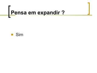 Pensa em expandir ? Sim 