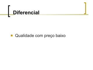 Diferencial Qualidade com preço baixo 