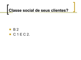 Classe social de seus clientes? B 2 C 1 E C 2. 